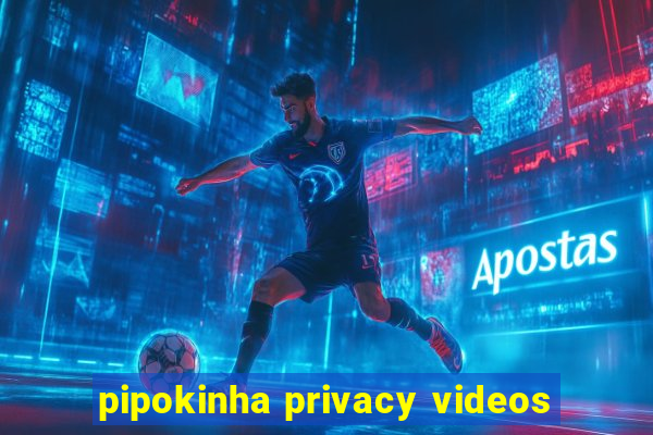 pipokinha privacy videos